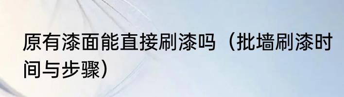 原有漆面能直接刷漆吗（批墙刷漆时间与步骤）