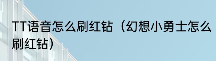 TT语音怎么刷红钻（幻想小勇士怎么刷红钻）