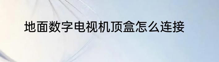 地面数字电视机顶盒怎么连接