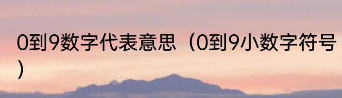 0到9数字代表意思（0到9小数字符号）