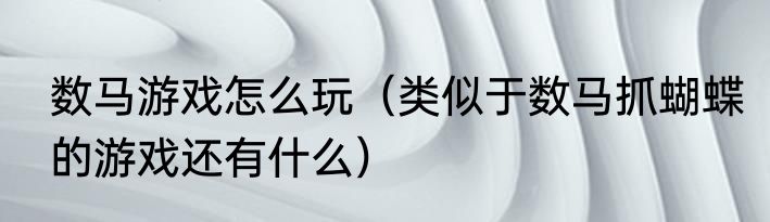 数马游戏怎么玩（类似于数马抓蝴蝶的游戏还有什么）