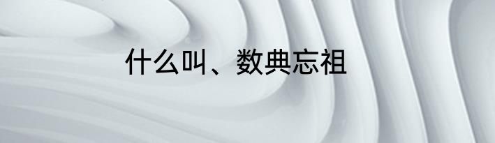 什么叫、数典忘祖