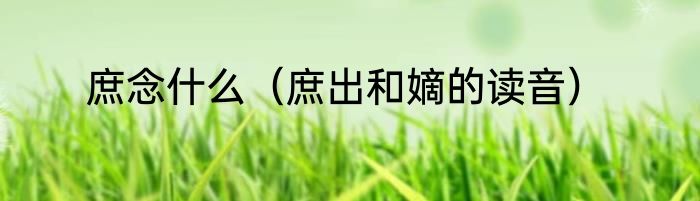 庶念什么（庶出和嫡的读音）