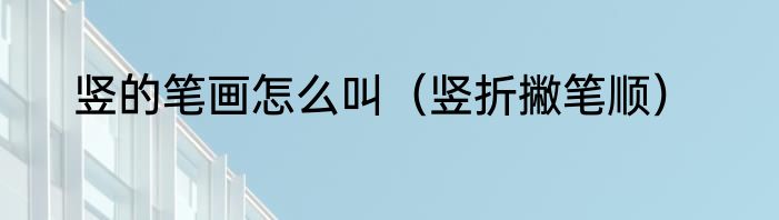竖的笔画怎么叫（竖折撇笔顺）