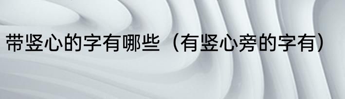 带竖心的字有哪些（有竖心旁的字有）