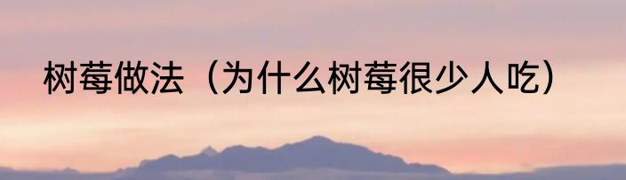 树莓做法（为什么树莓很少人吃）