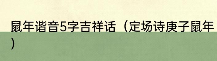 鼠年谐音5字吉祥话（定场诗庚子鼠年）
