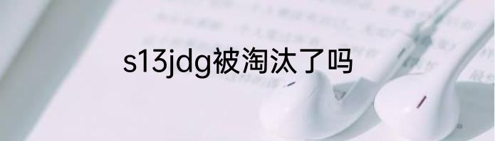s13jdg被淘汰了吗