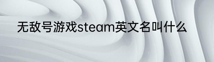 无敌号游戏steam英文名叫什么
