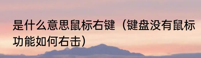 是什么意思鼠标右键（键盘没有鼠标功能如何右击）