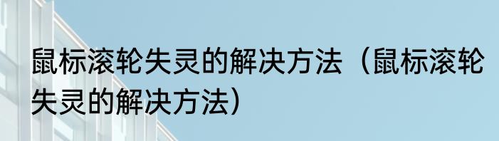 鼠标滚轮失灵的解决方法（鼠标滚轮失灵的解决方法）