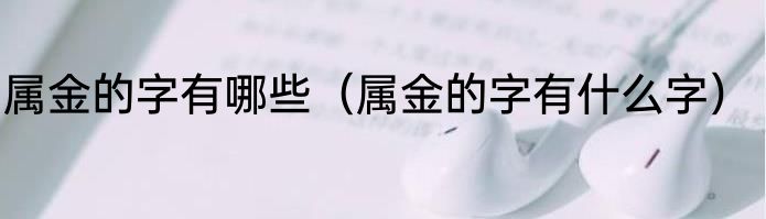 属金的字有哪些（属金的字有什么字）