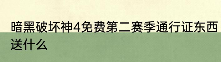 暗黑破坏神4免费第二赛季通行证东西送什么