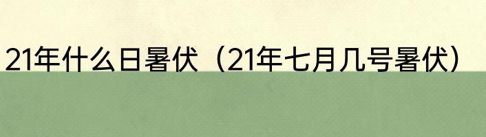 21年什么日暑伏（21年七月几号暑伏）