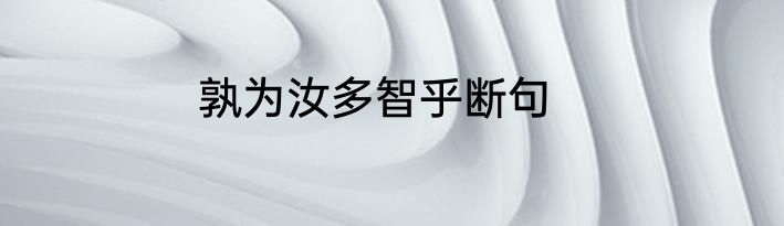 孰为汝多智乎断句