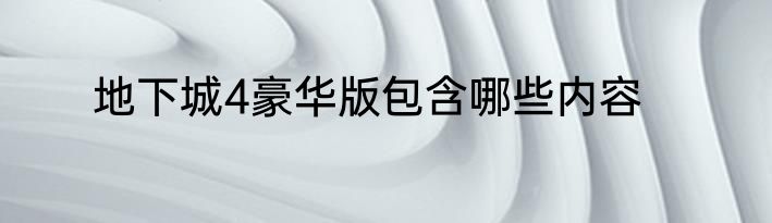 地下城4豪华版包含哪些内容
