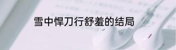 雪中悍刀行舒羞的结局