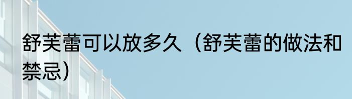 舒芙蕾可以放多久（舒芙蕾的做法和禁忌）