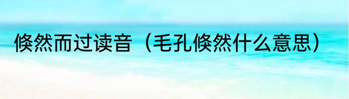 倏然而过读音（毛孔倏然什么意思）