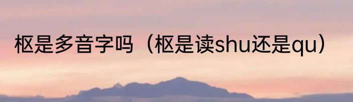 枢是多音字吗（枢是读shu还是qu）