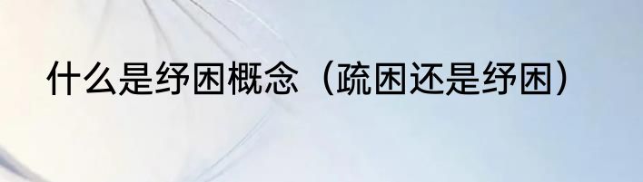 什么是纾困概念（疏困还是纾困）