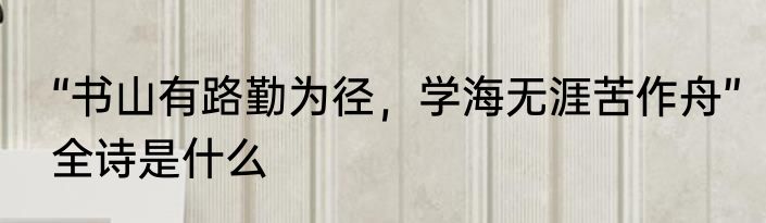 “书山有路勤为径，学海无涯苦作舟”全诗是什么
