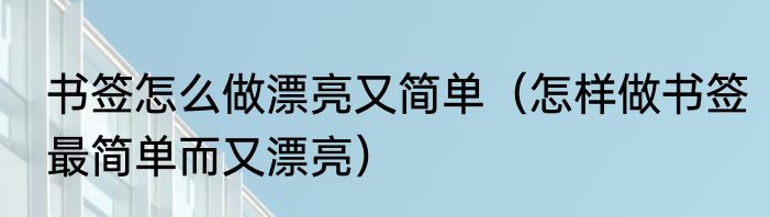 书签怎么做漂亮又简单（怎样做书签最简单而又漂亮）