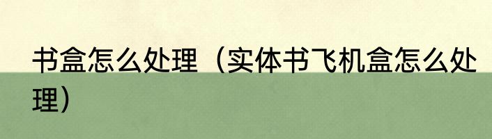 书盒怎么处理（实体书飞机盒怎么处理）