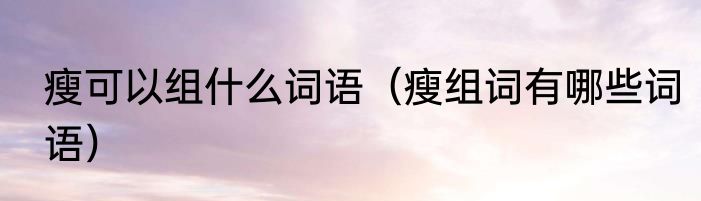 瘦可以组什么词语（瘦组词有哪些词语）