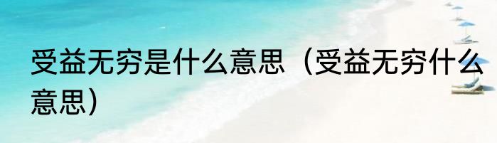 受益无穷是什么意思（受益无穷什么意思）