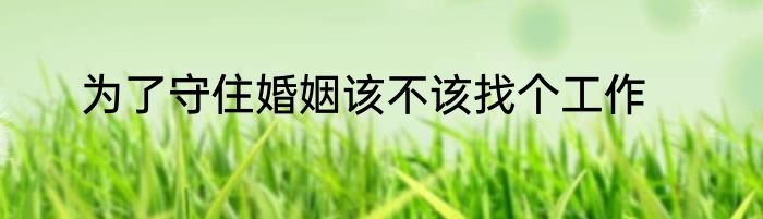 为了守住婚姻该不该找个工作