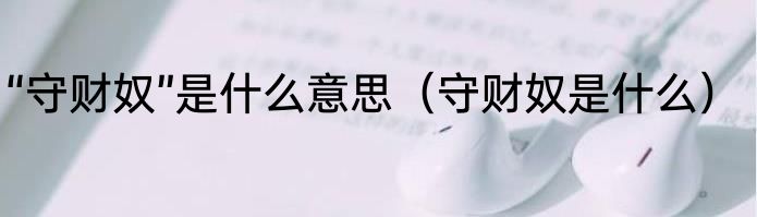 “守财奴”是什么意思（守财奴是什么）