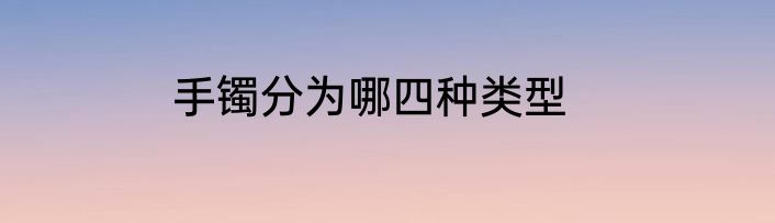 手镯分为哪四种类型
