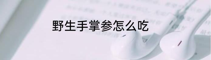 野生手掌参怎么吃