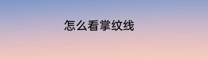 怎么看掌纹线