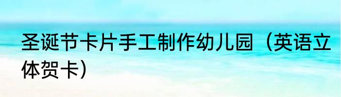 圣诞节卡片手工制作幼儿园（英语立体贺卡）