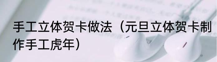 手工立体贺卡做法（元旦立体贺卡制作手工虎年）