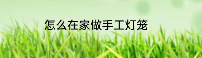 怎么在家做手工灯笼