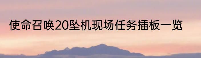使命召唤20坠机现场任务插板一览