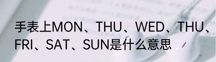 手表上MON、THU、WED、THU、FRI、SAT、SUN是什么意思