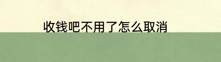收钱吧不用了怎么取消