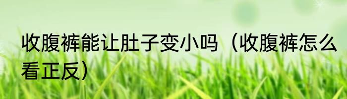 收腹裤能让肚子变小吗（收腹裤怎么看正反）