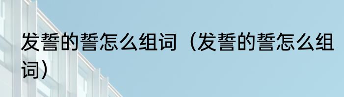 发誓的誓怎么组词（发誓的誓怎么组词）