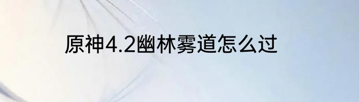原神4.2幽林雾道怎么过
