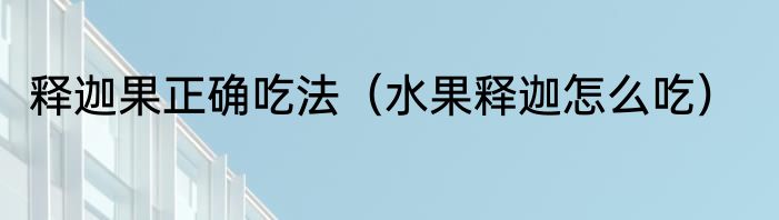 释迦果正确吃法（水果释迦怎么吃）