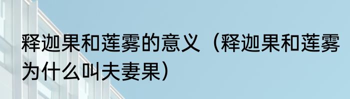 释迦果和莲雾的意义（释迦果和莲雾为什么叫夫妻果）