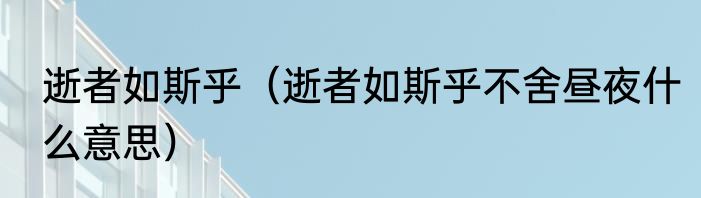 逝者如斯乎（逝者如斯乎不舍昼夜什么意思）