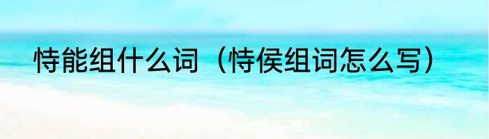 恃能组什么词（恃侯组词怎么写）