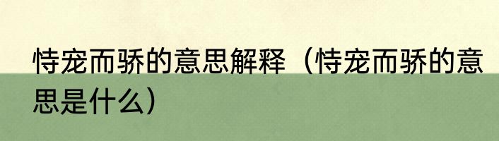 恃宠而骄的意思解释（恃宠而骄的意思是什么）