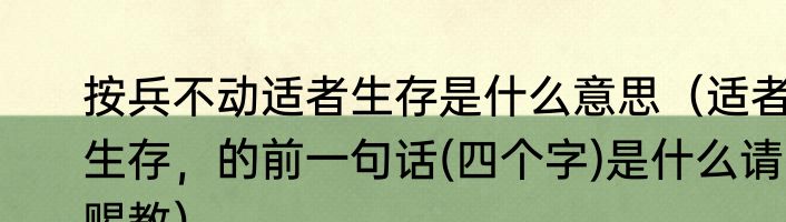 按兵不动适者生存是什么意思（适者生存，的前一句话(四个字)是什么请赐教）